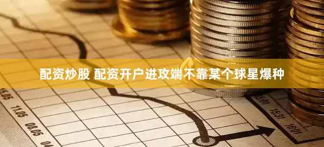 配资炒股 配资开户进攻端不靠某个球星爆种