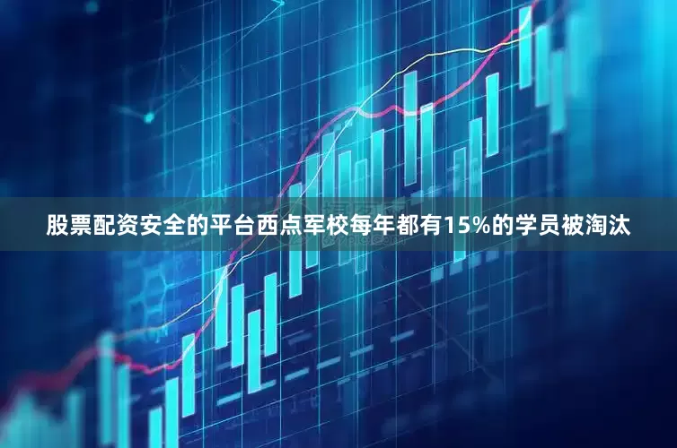 股票配资安全的平台西点军校每年都有15%的学员被淘汰