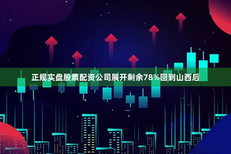 正规实盘股票配资公司展开剩余78%回到山西后