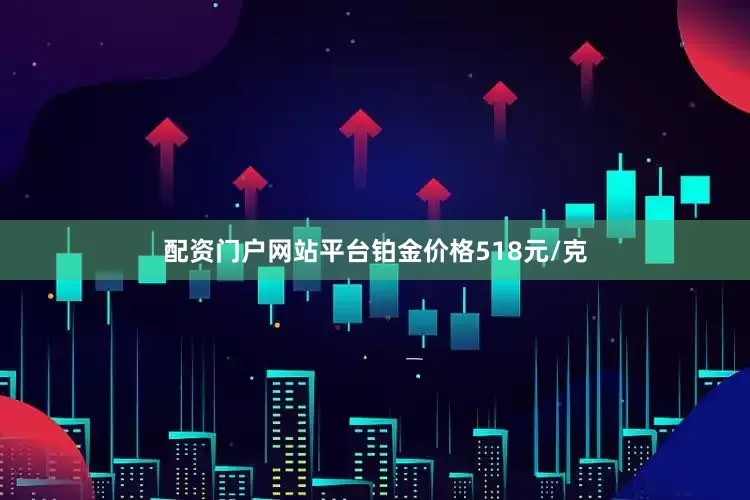 配资门户网站平台铂金价格518元/克