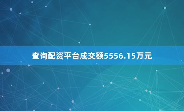 查询配资平台成交额5556.15万元