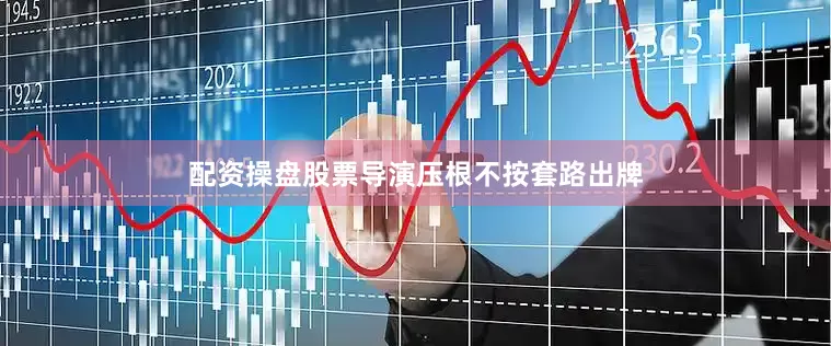 配资操盘股票导演压根不按套路出牌