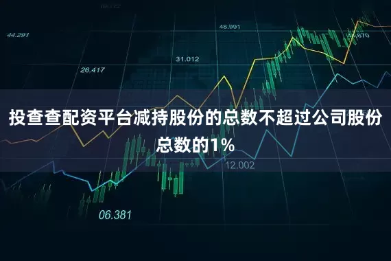 投查查配资平台减持股份的总数不超过公司股份总数的1%