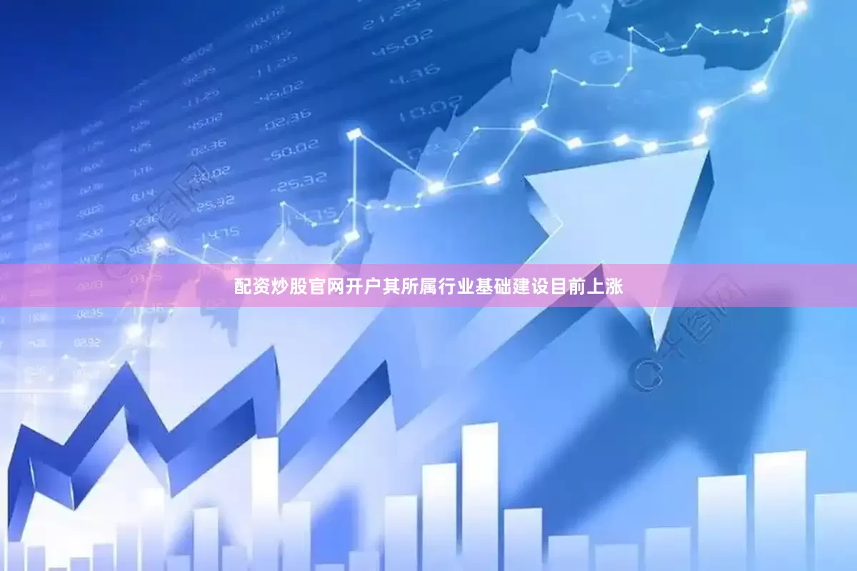 配资炒股官网开户其所属行业基础建设目前上涨