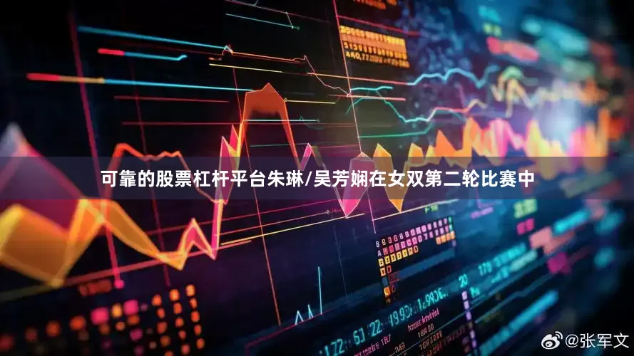 可靠的股票杠杆平台　　朱琳/吴芳娴在女双第二轮比赛中