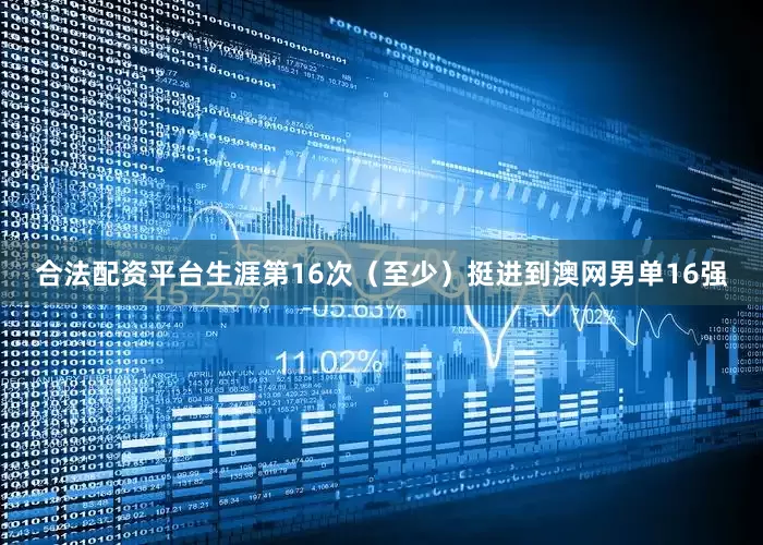 合法配资平台生涯第16次（至少）挺进到澳网男单16强