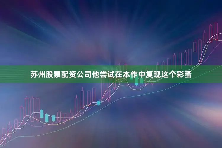 苏州股票配资公司他尝试在本作中复现这个彩蛋