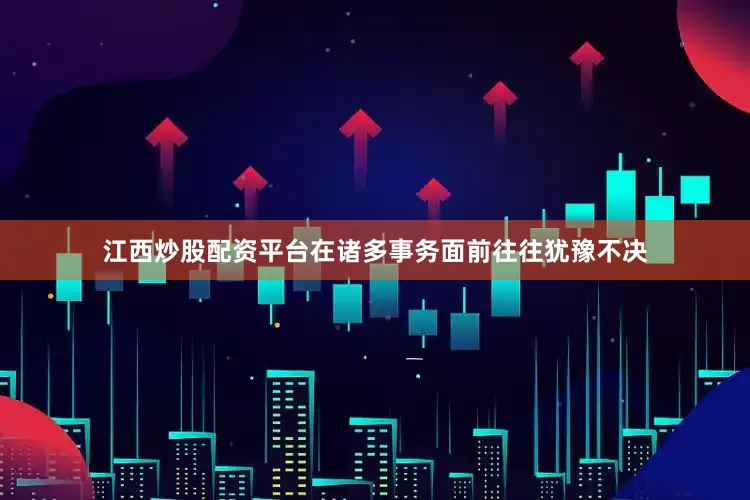 江西炒股配资平台在诸多事务面前往往犹豫不决