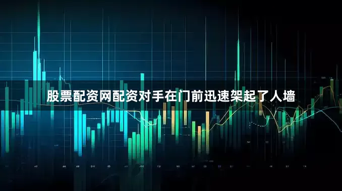 股票配资网配资对手在门前迅速架起了人墙