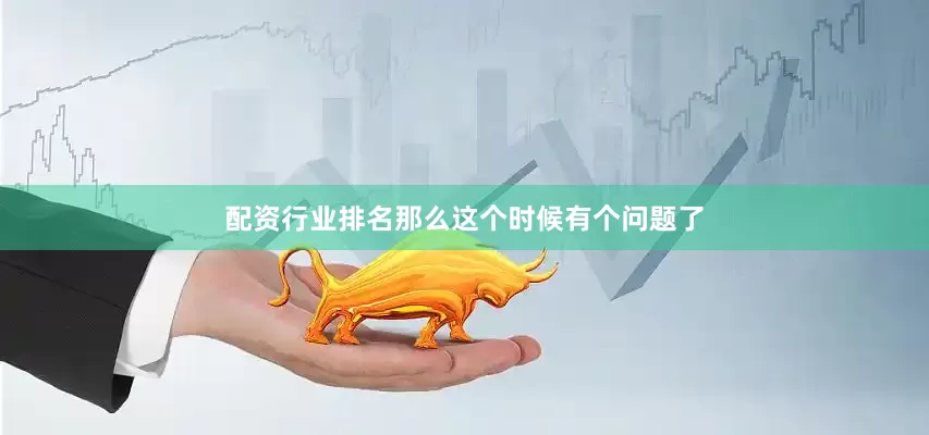 配资行业排名那么这个时候有个问题了