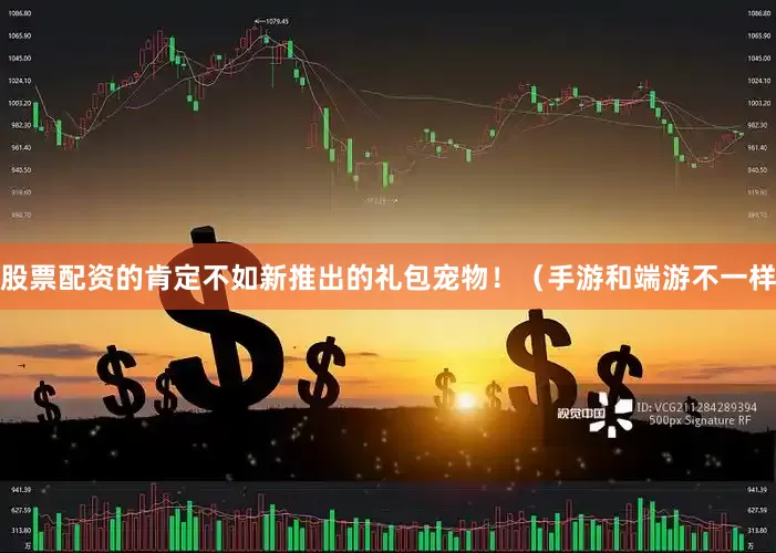 股票配资的肯定不如新推出的礼包宠物！（手游和端游不一样