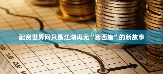 配资世界网只是江湖再无“赛西施”的新故事