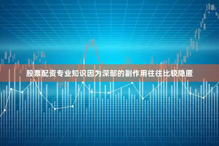 股票配资专业知识因为深部的副作用往往比较隐匿
