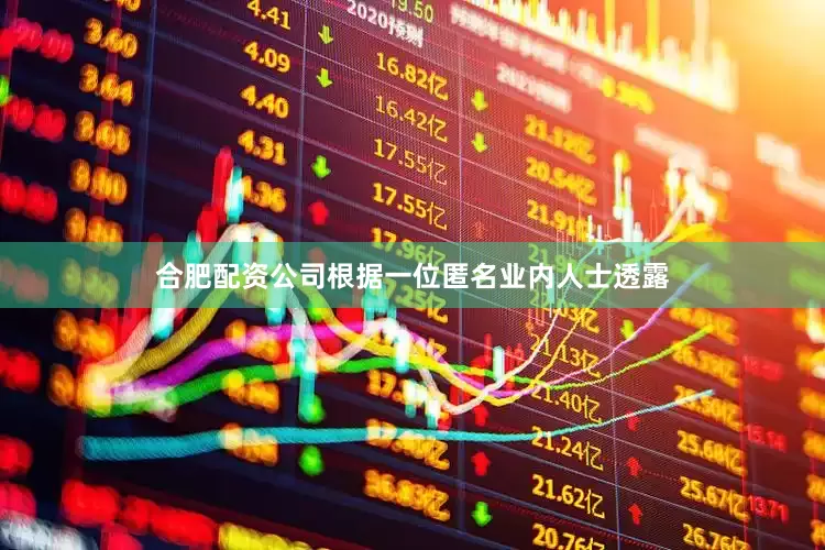 合肥配资公司根据一位匿名业内人士透露