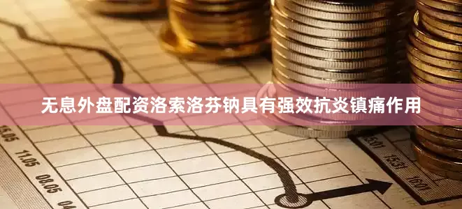 无息外盘配资洛索洛芬钠具有强效抗炎镇痛作用