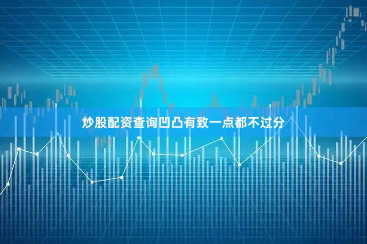 炒股配资查询凹凸有致一点都不过分