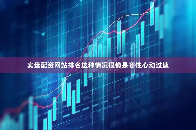实盘配资网站排名这种情况很像是窦性心动过速