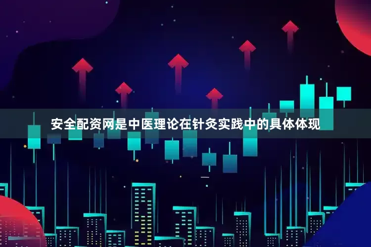 安全配资网是中医理论在针灸实践中的具体体现