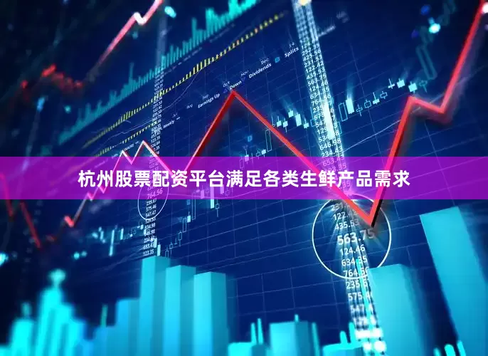 杭州股票配资平台满足各类生鲜产品需求