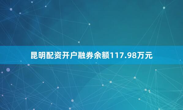 昆明配资开户融券余额117.98万元