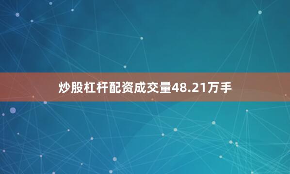 炒股杠杆配资成交量48.21万手