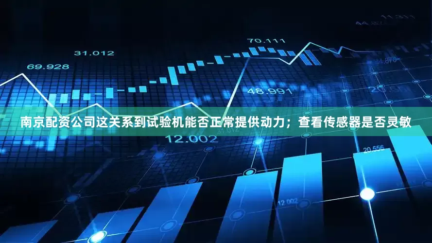 南京配资公司这关系到试验机能否正常提供动力；查看传感器是否灵敏