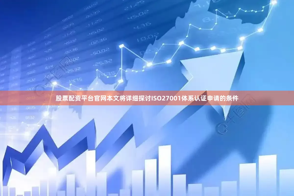 股票配资平台官网本文将详细探讨ISO27001体系认证申请的条件