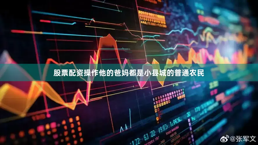 股票配资操作他的爸妈都是小县城的普通农民