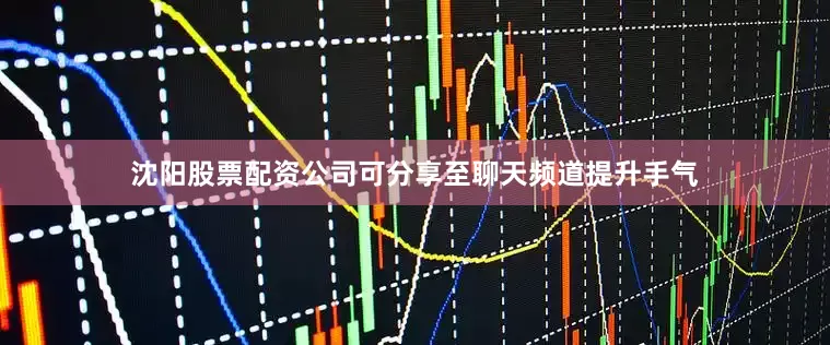 沈阳股票配资公司可分享至聊天频道提升手气