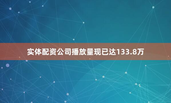 实体配资公司播放量现已达133.8万