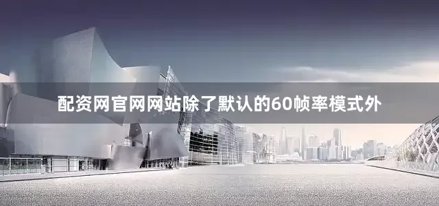 配资网官网网站除了默认的60帧率模式外