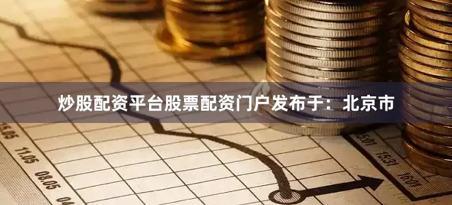 炒股配资平台股票配资门户发布于：北京市