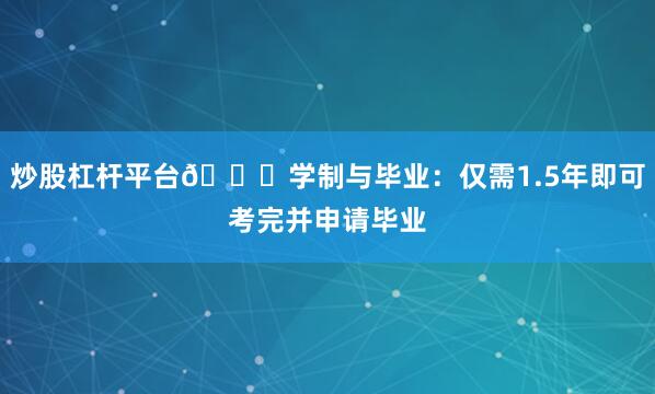 炒股杠杆平台👉学制与毕业：仅需1.5年即可考完并申请毕业