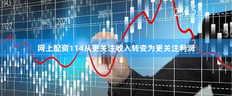 网上配资114从更关注收入转变为更关注利润