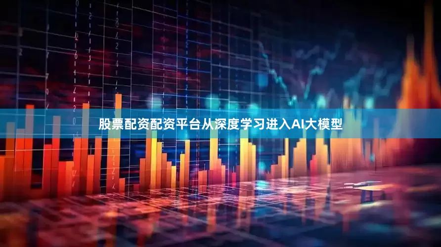 股票配资配资平台从深度学习进入AI大模型