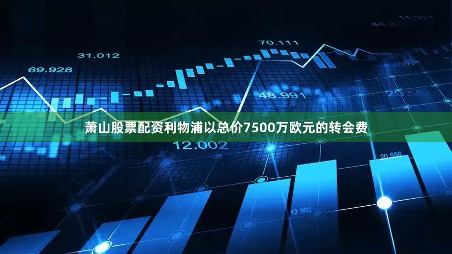 萧山股票配资利物浦以总价7500万欧元的转会费