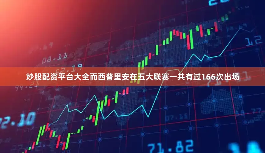 炒股配资平台大全而西普里安在五大联赛一共有过166次出场