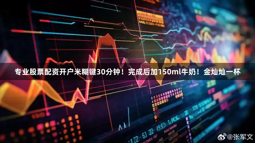 专业股票配资开户米糊键30分钟！完成后加150ml牛奶！金灿灿一杯