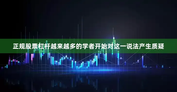 正规股票杠杆越来越多的学者开始对这一说法产生质疑