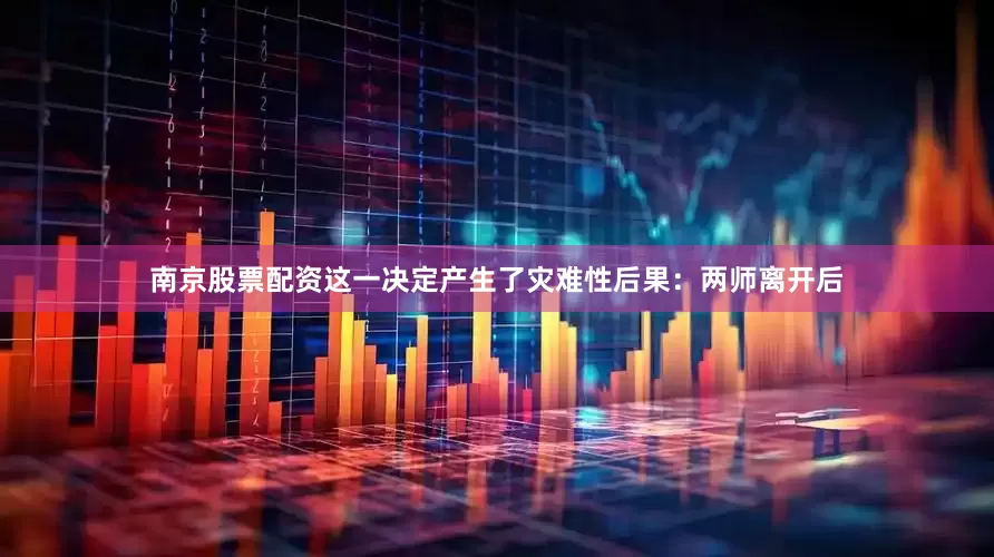 南京股票配资这一决定产生了灾难性后果：两师离开后