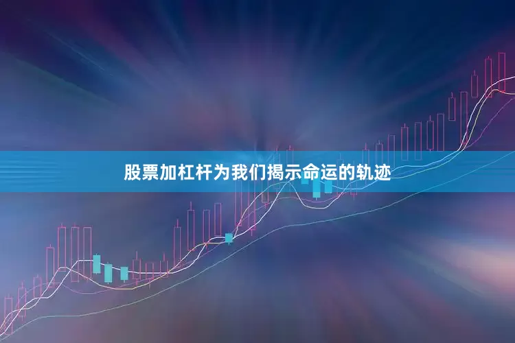 股票加杠杆为我们揭示命运的轨迹