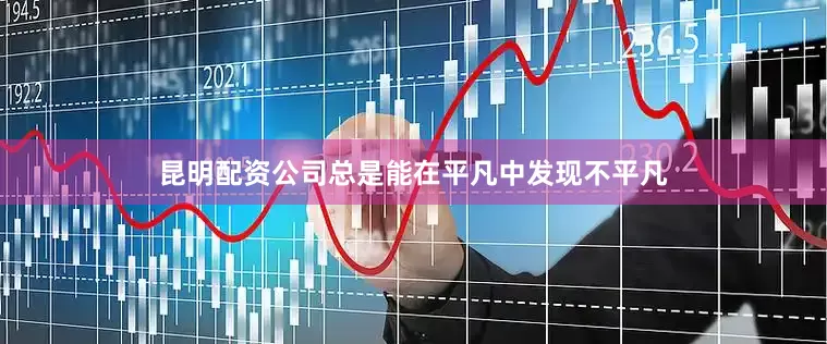 昆明配资公司总是能在平凡中发现不平凡
