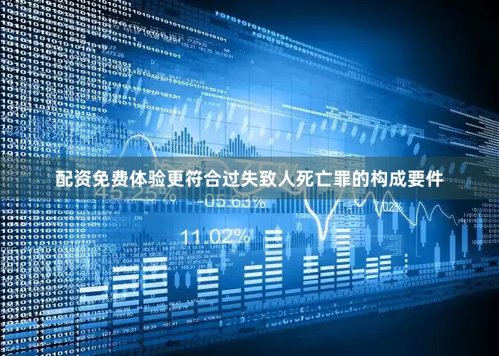 配资免费体验更符合过失致人死亡罪的构成要件