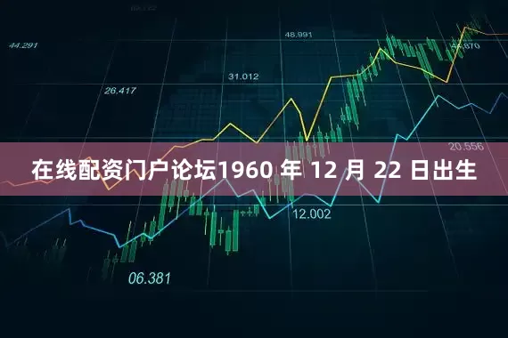 在线配资门户论坛1960 年 12 月 22 日出生