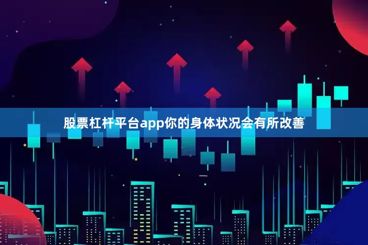 股票杠杆平台app你的身体状况会有所改善