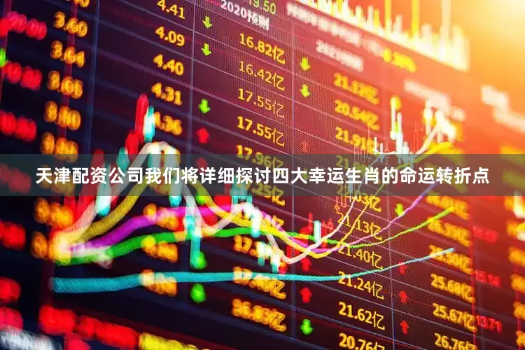 天津配资公司我们将详细探讨四大幸运生肖的命运转折点