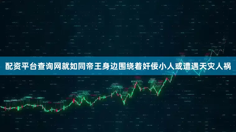 配资平台查询网就如同帝王身边围绕着奸佞小人或遭遇天灾人祸