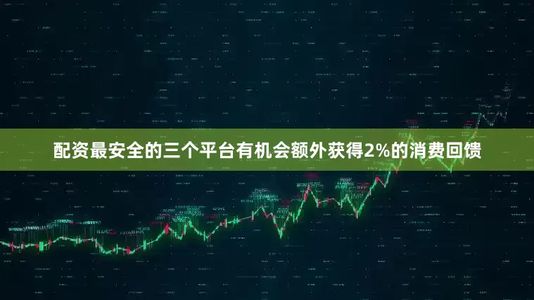 配资最安全的三个平台有机会额外获得2%的消费回馈