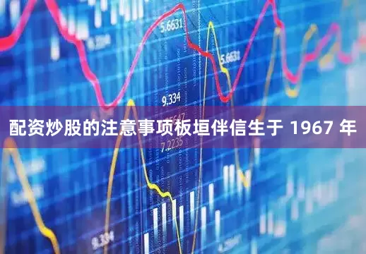 配资炒股的注意事项板垣伴信生于 1967 年