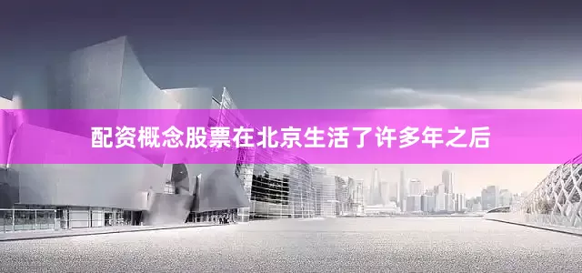 配资概念股票在北京生活了许多年之后